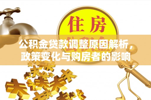 容县公积金贷款调整原因解析，政策变化与购房者的影响