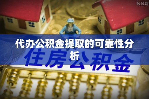 容县代办公积金提取的可靠性分析
