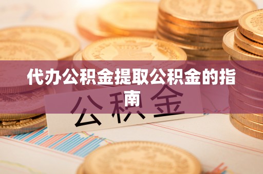 容县代办公积金提取公积金的指南