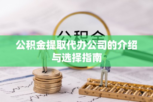 容县公积金提取代办公司的介绍与选择指南