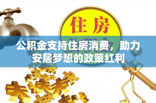 容县公积金支持住房消费，助力安居梦想的政策红利