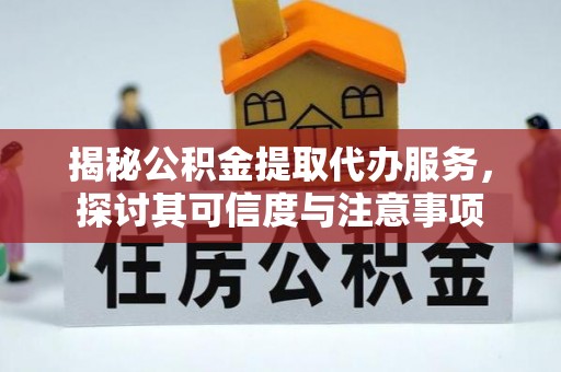 容县揭秘公积金提取代办服务，探讨其可信度与注意事项