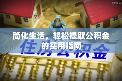 容县简化生活，轻松提取公积金的实用指南