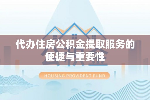 容县代办住房公积金提取服务的便捷与重要性