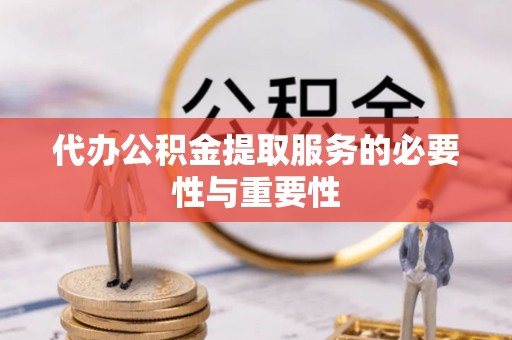 容县代办公积金提取服务的必要性与重要性