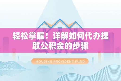 容县轻松掌握！详解如何代办提取公积金的步骤