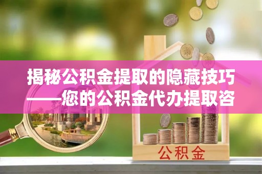 容县揭秘公积金提取的隐藏技巧——您的公积金代办提取咨询指南