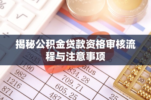 容县揭秘公积金贷款资格审核流程与注意事项