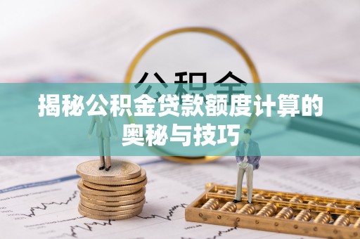 容县揭秘公积金贷款额度计算的奥秘与技巧