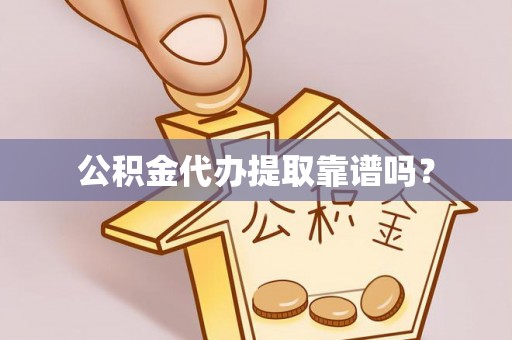 容县公积金代办提取靠谱吗？