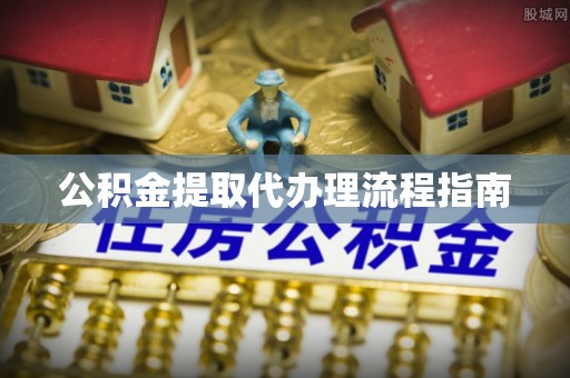 容县公积金提取代办理流程指南