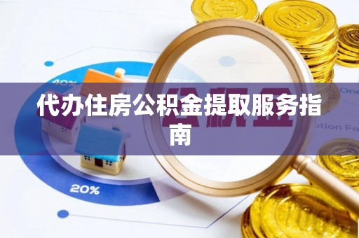 容县代办住房公积金提取服务指南