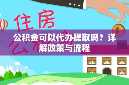 容县公积金可以代办提取吗？详解政策与流程