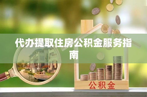 容县代办提取住房公积金服务指南