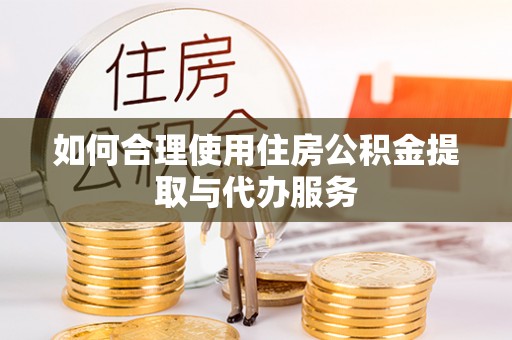 容县如何合理使用住房公积金提取与代办服务