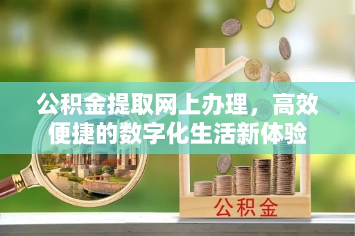 容县公积金提取网上办理，高效便捷的数字化生活新体验
