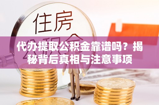 容县代办提取公积金靠谱吗？揭秘背后真相与注意事项