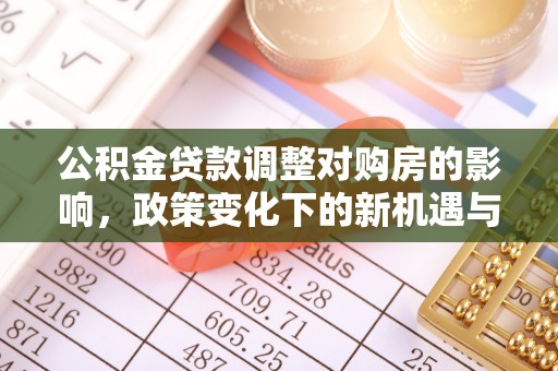容县公积金贷款调整对购房的影响，政策变化下的新机遇与挑战