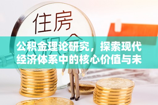 容县公积金理论研究，探索现代经济体系中的核心价值与未来趋势