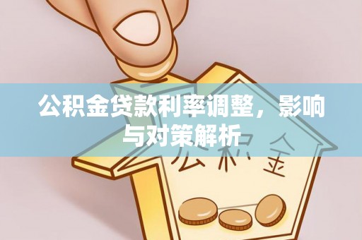 容县公积金贷款利率调整，影响与对策解析