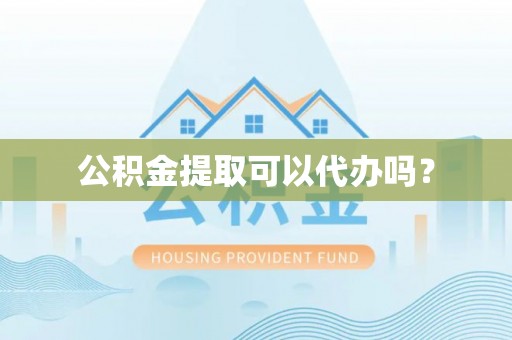 容县公积金提取可以代办吗？