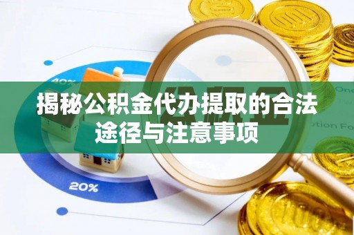容县揭秘公积金代办提取的合法途径与注意事项