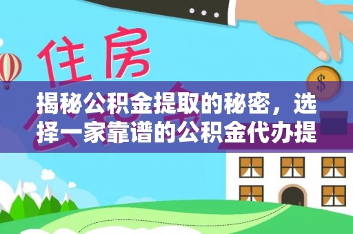 容县揭秘公积金提取的秘密，选择一家靠谱的公积金代办提取公司的重要性