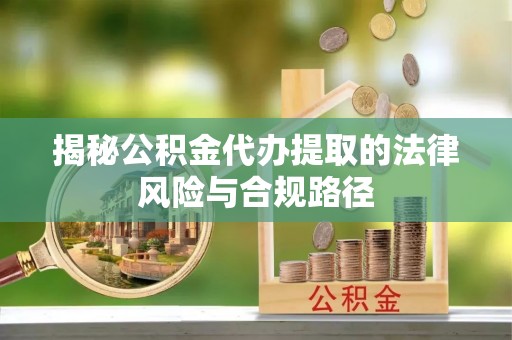容县揭秘公积金代办提取的法律风险与合规路径