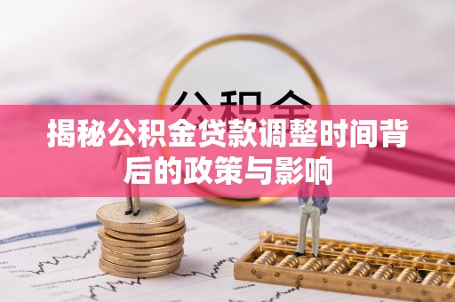 容县揭秘公积金贷款调整时间背后的政策与影响