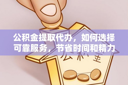 容县公积金提取代办，如何选择可靠服务，节省时间和精力？