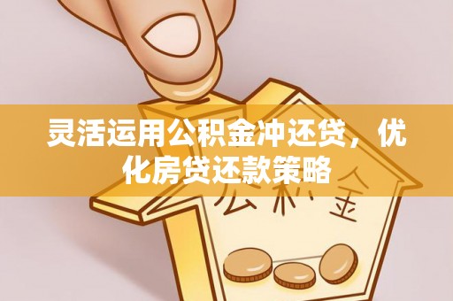容县灵活运用公积金冲还贷，优化房贷还款策略