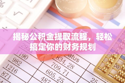 容县揭秘公积金提取流程，轻松搞定你的财务规划