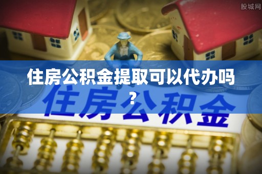 容县住房公积金提取可以代办吗？