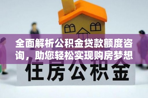 容县全面解析公积金贷款额度咨询，助您轻松实现购房梦想