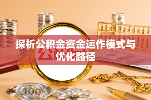 容县探析公积金资金运作模式与优化路径