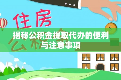 容县揭秘公积金提取代办的便利与注意事项