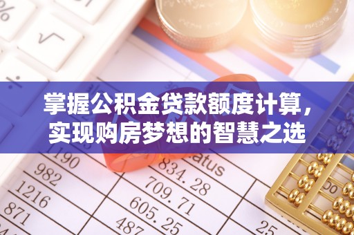 容县掌握公积金贷款额度计算，实现购房梦想的智慧之选