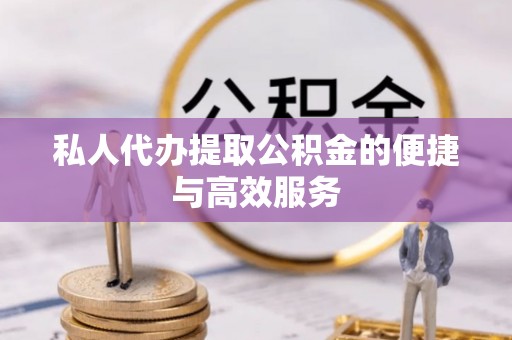容县私人代办提取公积金的便捷与高效服务