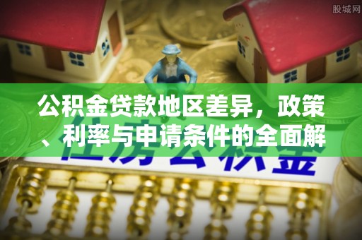 容县公积金贷款地区差异，政策、利率与申请条件的全面解析