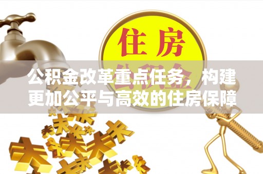 容县公积金改革重点任务，构建更加公平与高效的住房保障体系