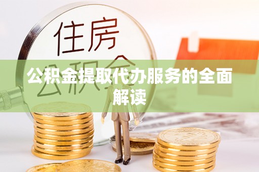 容县公积金提取代办服务的全面解读