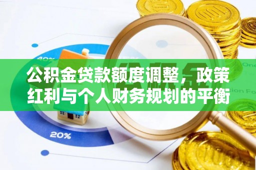 容县公积金贷款额度调整，政策红利与个人财务规划的平衡之道