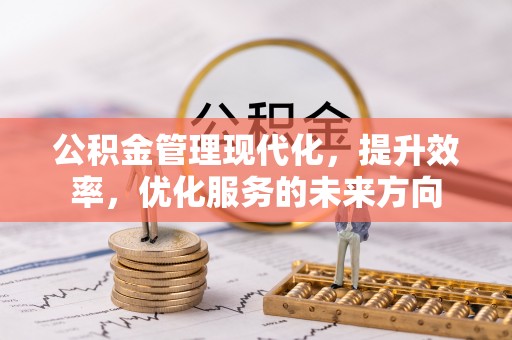 容县公积金管理现代化，提升效率，优化服务的未来方向