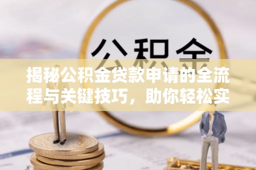 容县揭秘公积金贷款申请的全流程与关键技巧，助你轻松实现购房梦想