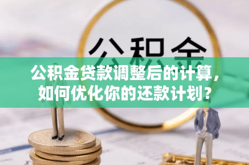 容县公积金贷款调整后的计算，如何优化你的还款计划？