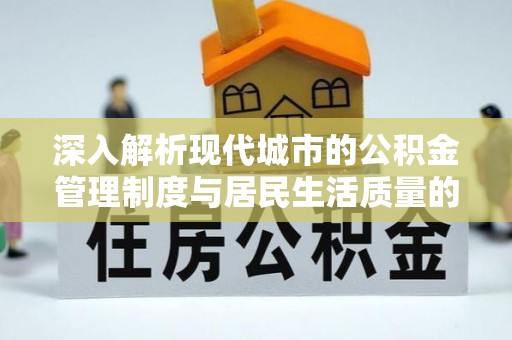 容县深入解析现代城市的公积金管理制度与居民生活质量的提升