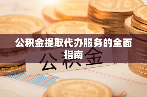 容县公积金提取代办服务的全面指南