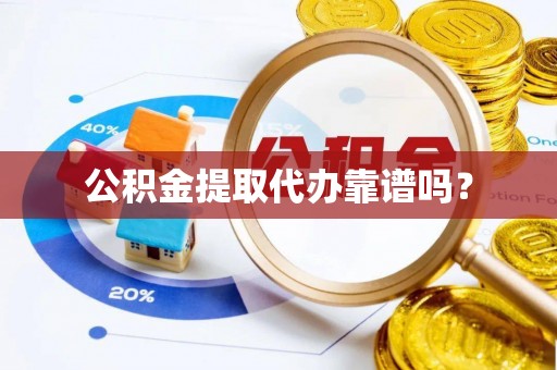容县公积金提取代办靠谱吗？