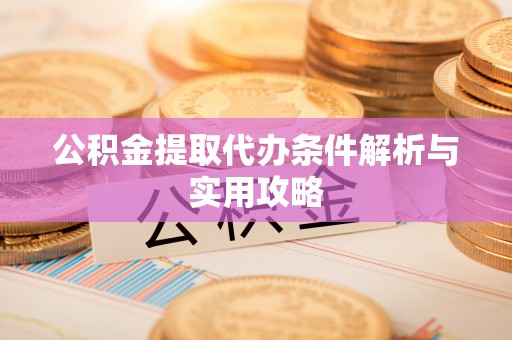 容县公积金提取代办条件解析与实用攻略