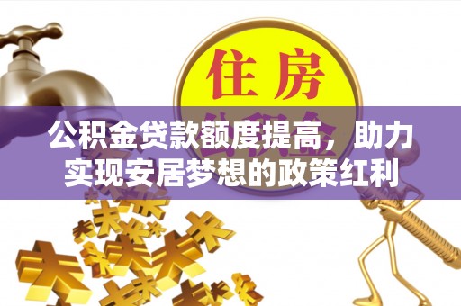 容县公积金贷款额度提高，助力实现安居梦想的政策红利